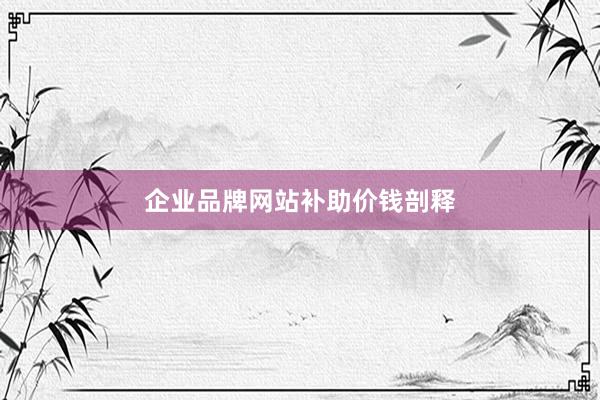 企业品牌网站补助价钱剖释