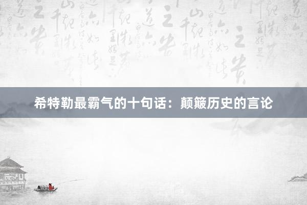 希特勒最霸气的十句话：颠簸历史的言论